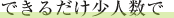 できるだけ少人数で